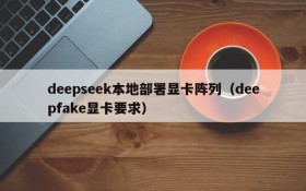 deepseek本地部署显卡阵列(deepfake显卡要求)