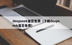 deepseek是否免费(下载deepseek是否免费)