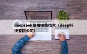 deepseek使用哪些技术(deep科技有限公司)