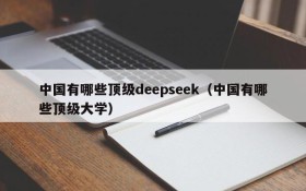 中国有哪些顶级deepseek(中国有哪些顶级大学)