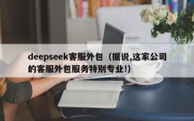 deepseek客服外包（据说,这家公司的客服外包服务特别专业!）