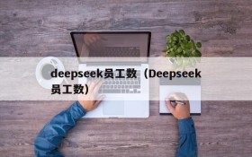 deepseek员工数（Deepseek员工数）