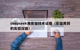 deepseek用蒸馏技术证据(蒸馏用到的实验仪器)