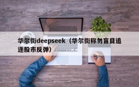 华尔街deepseek（华尔街称勿盲目追逐股市反弹）