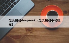 怎么启动deepseek（怎么启动手动挡车）