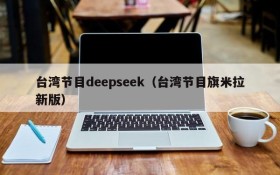 台湾节目deepseek（台湾节目旗米拉新版）