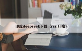 印度deepseek下载（rss 印度）