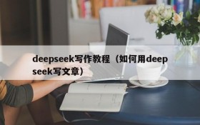 deepseek写作教程(如何用deepseek写文章)