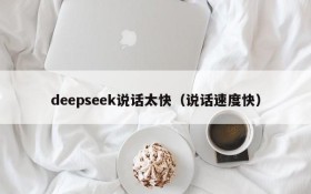 deepseek说话太快（说话速度快）