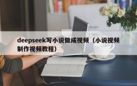 deepseek写小说做成视频（小说视频制作视频教程）