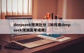 deepseek预测比分（如何用deepseek预测高考成绩）