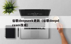 谷歌deepseek更新（谷歌deepdream生成）