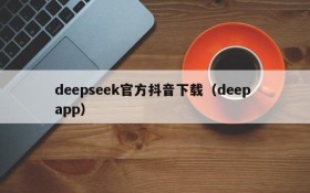 deepseek官方抖音下载(deep app)