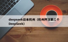 deepseek日本杭州(杭州押注第二个DeepSeek)