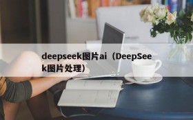 deepseek图片ai（DeepSeek图片处理）