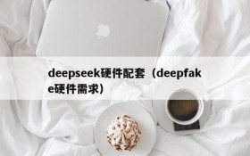 deepseek硬件配套（deepfake硬件需求）