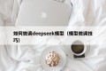 如何微调deepseek模型（模型微调技巧）