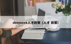 deepseek人才政策(人才 政策)