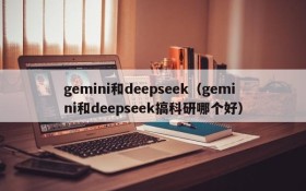 gemini和deepseek(gemini和deepseek搞科研哪个好)