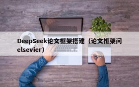 DeepSeek论文框架搭建(论文框架问elsevier)