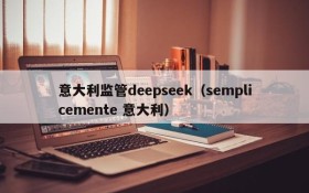 意大利监管deepseek（semplicemente 意大利）