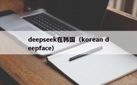 deepseek在韩国（korean deepface）