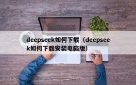 deepseek如何下载（deepseek如何下载安装电脑版）