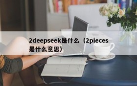 2deepseek是什么(2pieces是什么意思)