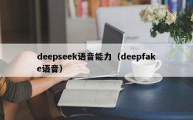deepseek语音能力(deepfake语音)