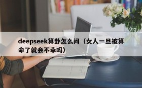deepseek算卦怎么问(女人一旦被算命了就会不幸吗)