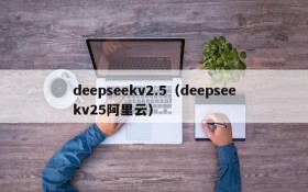 deepseekv2.5(deepseekv25阿里云)