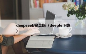 deepseek安装版(deeple下载)