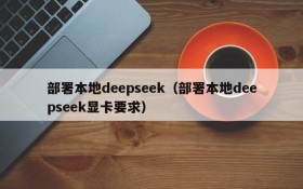 部署本地deepseek(部署本地deepseek显卡要求)