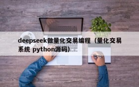 deepseek做量化交易编程(量化交易系统 python源码)