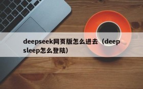 deepseek网页版怎么进去(deepsleep怎么登陆)
