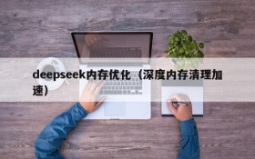 deepseek内存优化（深度内存清理加速）