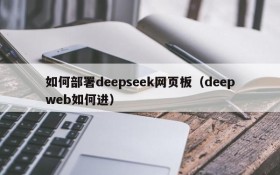 如何部署deepseek网页板(deepweb如何进)