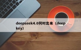 deepseek4.0何时出来(deepkey)