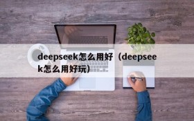 deepseek怎么用好（deepseek怎么用好玩）