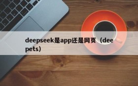 deepseek是app还是网页(deepets)