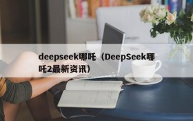 deepseek哪吒（DeepSeek哪吒2最新资讯）