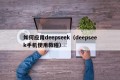 如何应用deepseek（deepseek手机使用教程）