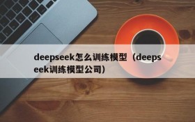 deepseek怎么训练模型（deepseek训练模型公司）