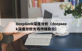 DeepSeek深度分析（deepseek深度分析光线传媒股价）