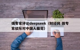 俄专家评论deepseek(财经网 俄专家驳斥对中国人偏见)
