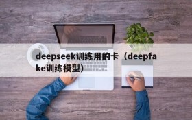 deepseek训练用的卡（deepfake训练模型）