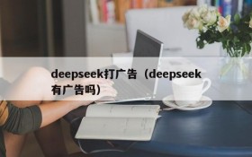 deepseek打广告（deepseek有广告吗）