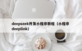 deepseek开发小程序教程(小程序 deeplink)