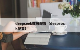 deepseek部署配置(deeprock配置)