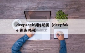 deepseek训练动画（deepfake 训练时间）